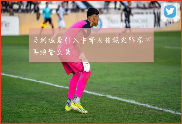 马刺选秀引入中锋或将稳定阵容不再频繁交易