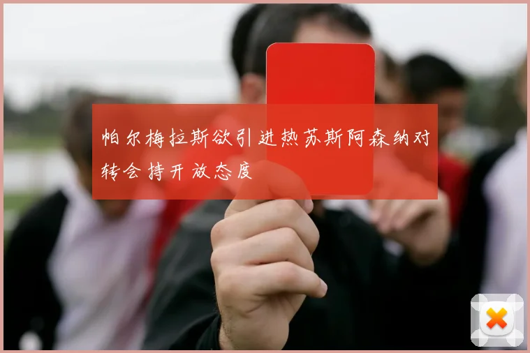 帕尔梅拉斯欲引进热苏斯阿森纳对转会持开放态度