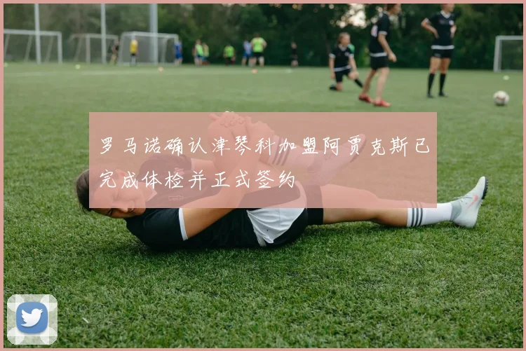 罗马诺确认津琴科加盟阿贾克斯已完成体检并正式签约