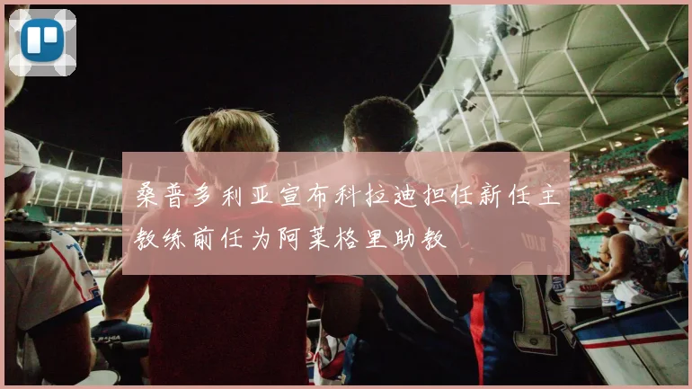 桑普多利亚宣布科拉迪担任新任主教练前任为阿莱格里助教