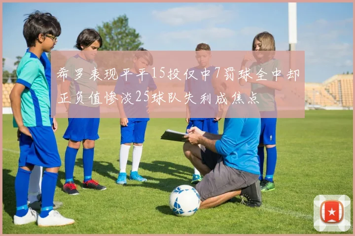 希罗表现平平15投仅中7罚球全中却正负值惨淡25球队失利成焦点