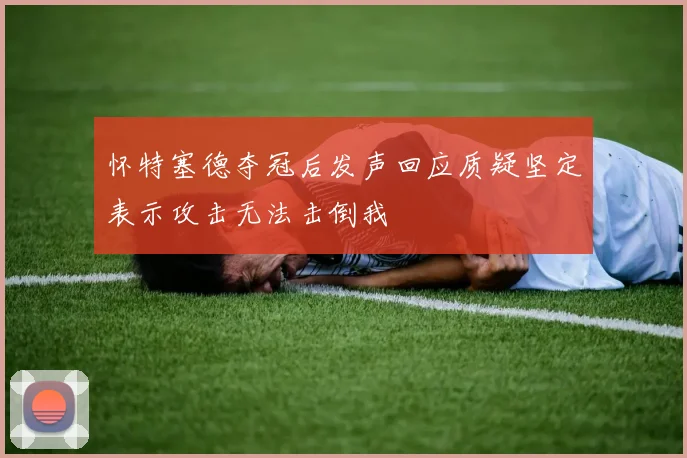 怀特塞德夺冠后发声回应质疑坚定表示攻击无法击倒我