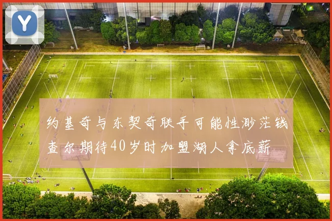约基奇与东契奇联手可能性渺茫钱查尔期待40岁时加盟湖人拿底薪