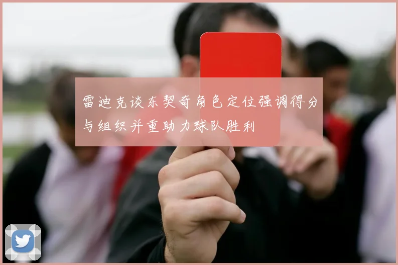 雷迪克谈东契奇角色定位强调得分与组织并重助力球队胜利
